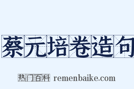 蔡元培卷造句是什么意思的图片